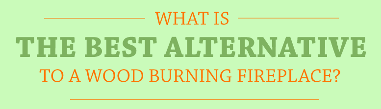 What is the best alternative to a wood burning fireplace?